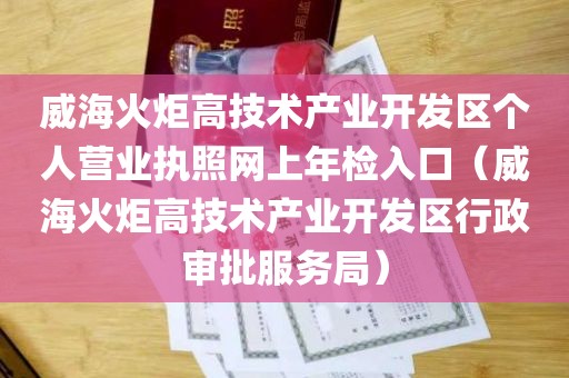 威海火炬高技术产业开发区个人营业执照网上年检入口（威海火炬高技术产业开发区行政审批服务局）