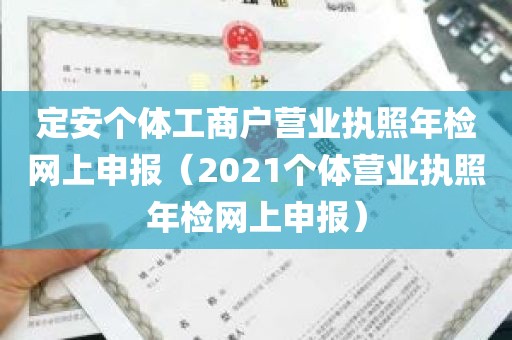 定安个体工商户营业执照年检网上申报（2021个体营业执照年检网上申报）