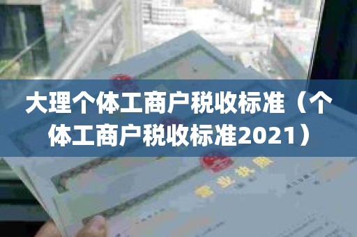 大理个体工商户税收标准（个体工商户税收标准2021）