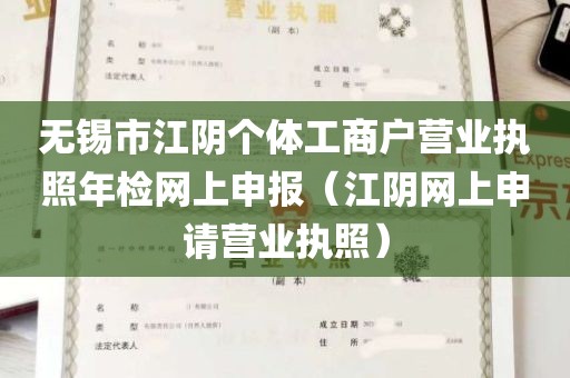 无锡市江阴个体工商户营业执照年检网上申报（江阴网上申请营业执照）