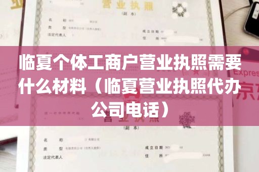 临夏个体工商户营业执照需要什么材料（临夏营业执照代办公司电话）