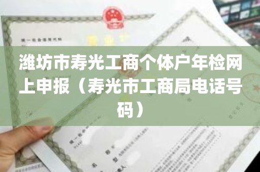 潍坊市寿光工商个体户年检网上申报（寿光市工商局电话号码）