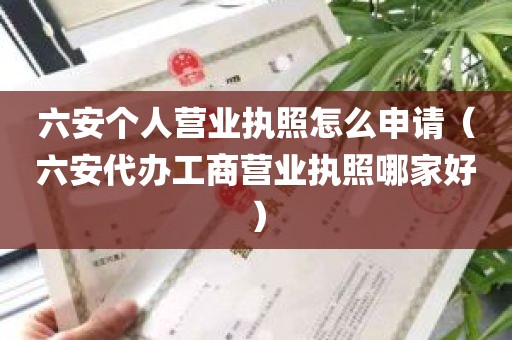 六安个人营业执照怎么申请（六安代办工商营业执照哪家好）