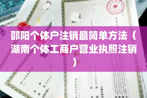 邵阳个体户注销最简单方法（湖南个体工商户营业执照注销）