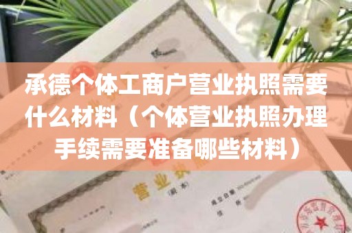 承德个体工商户营业执照需要什么材料（个体营业执照办理手续需要准备哪些材料）