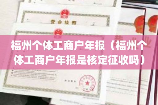 福州个体工商户年报（福州个体工商户年报是核定征收吗）