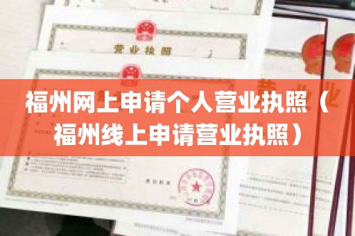 福州网上申请个人营业执照（福州线上申请营业执照）