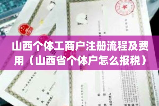 山西个体工商户注册流程及费用（山西省个体户怎么报税）