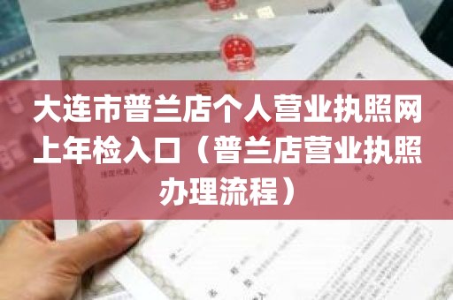 大连市普兰店个人营业执照网上年检入口（普兰店营业执照办理流程）