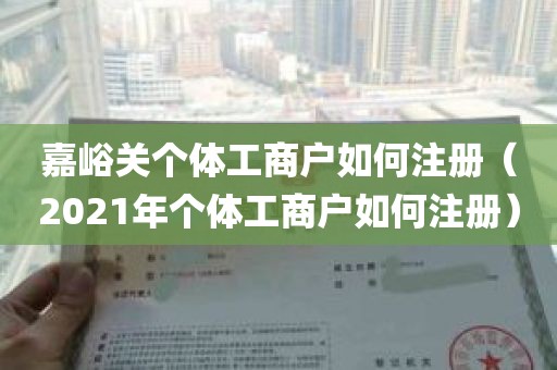 嘉峪关个体工商户如何注册（2021年个体工商户如何注册）