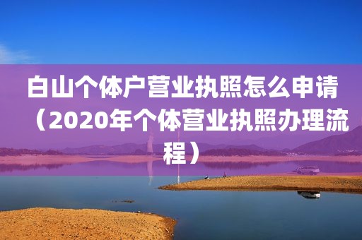 白山个体户营业执照怎么申请（2020年个体营业执照办理流程）