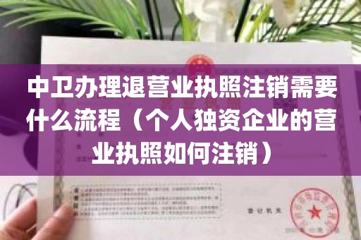 中卫办理退营业执照注销需要什么流程（个人独资企业的营业执照如何注销）