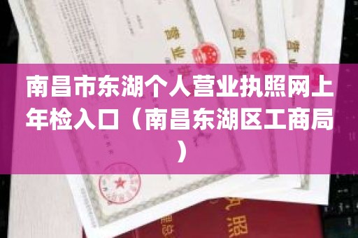 南昌市东湖个人营业执照网上年检入口（南昌东湖区工商局）