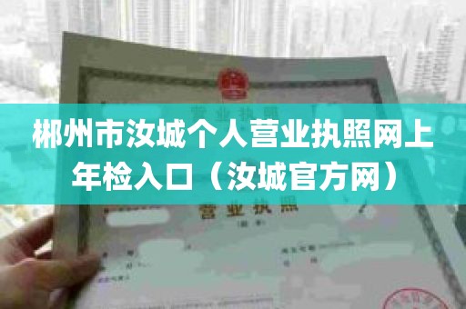 郴州市汝城个人营业执照网上年检入口（汝城官方网）