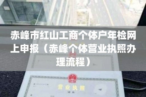 赤峰市红山工商个体户年检网上申报（赤峰个体营业执照办理流程）