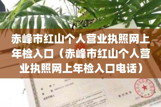 赤峰市红山个人营业执照网上年检入口（赤峰市红山个人营业执照网上年检入口电话）