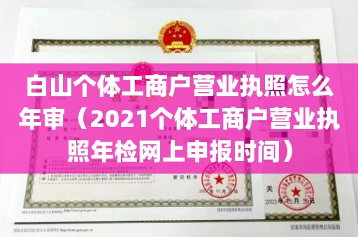 白山个体工商户营业执照怎么年审（2021个体工商户营业执照年检网上申报时间）