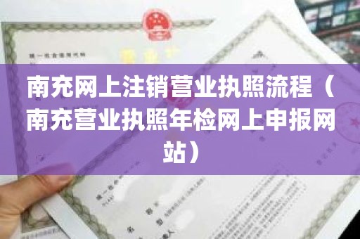 南充网上注销营业执照流程（南充营业执照年检网上申报网站）