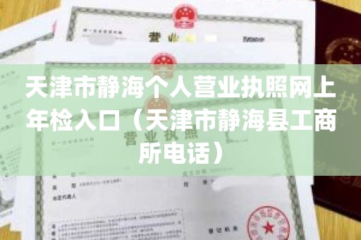 天津市静海个人营业执照网上年检入口（天津市静海县工商所电话）