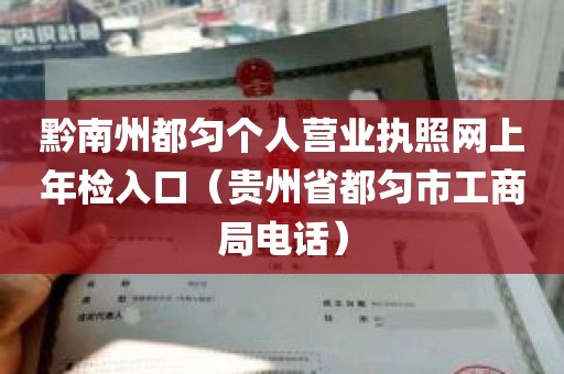 黔南州都匀个人营业执照网上年检入口（贵州省都匀市工商局电话）