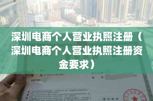 深圳电商个人营业执照注册（深圳电商个人营业执照注册资金要求）