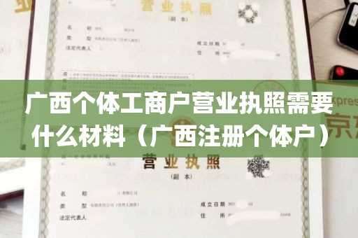 广西个体工商户营业执照需要什么材料（广西注册个体户）