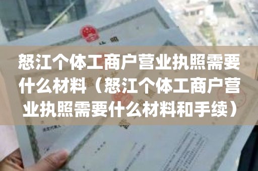 怒江个体工商户营业执照需要什么材料（怒江个体工商户营业执照需要什么材料和手续）