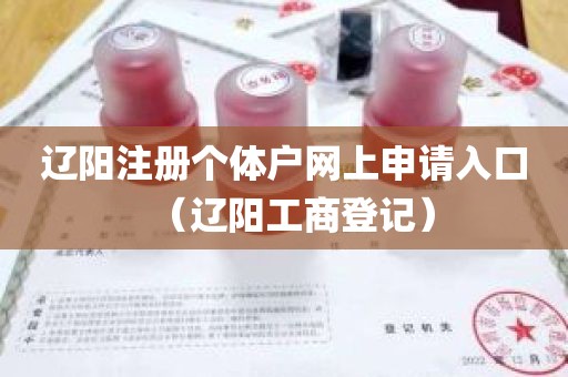 辽阳注册个体户网上申请入口（辽阳工商登记）