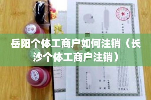 岳阳个体工商户如何注销（长沙个体工商户注销）