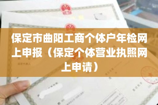 保定市曲阳工商个体户年检网上申报（保定个体营业执照网上申请）