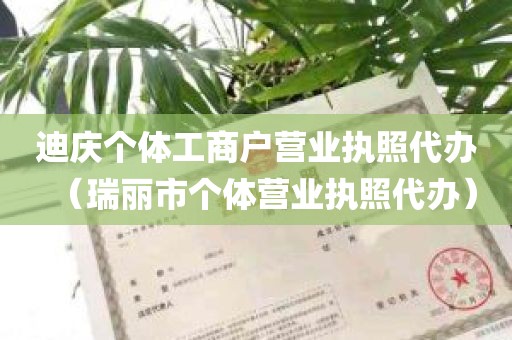 迪庆个体工商户营业执照代办（瑞丽市个体营业执照代办）