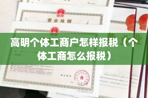 高明个体工商户怎样报税（个体工商怎么报税）