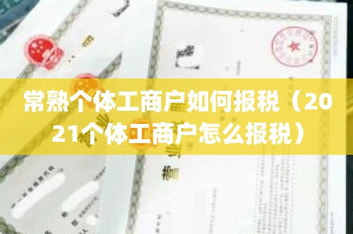 常熟个体工商户如何报税（2021个体工商户怎么报税）