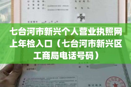 七台河市新兴个人营业执照网上年检入口（七台河市新兴区工商局电话号码）