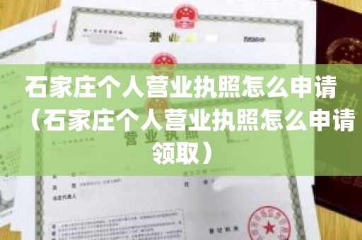 石家庄个人营业执照怎么申请（石家庄个人营业执照怎么申请领取）