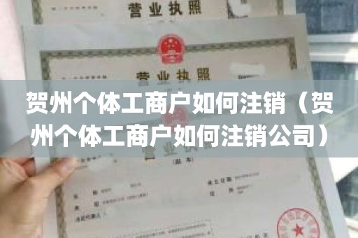 贺州个体工商户如何注销（贺州个体工商户如何注销公司）