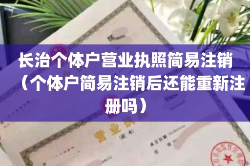 长治个体户营业执照简易注销（个体户简易注销后还能重新注册吗）