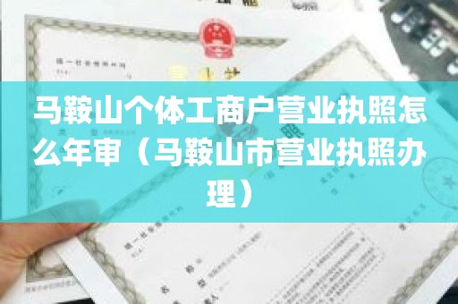 马鞍山个体工商户营业执照怎么年审（马鞍山市营业执照办理）