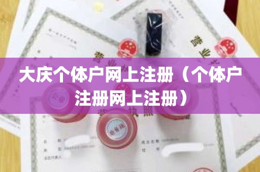 大庆个体户网上注册（个体户注册网上注册）