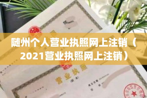 随州个人营业执照网上注销（2021营业执照网上注销）