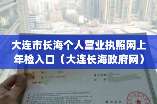 大连市长海个人营业执照网上年检入口（大连长海政府网）