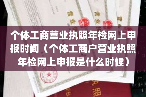 个体工商营业执照年检网上申报时间（个体工商户营业执照年检网上申报是什么时候）