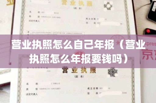 营业执照怎么自己年报（营业执照怎么年报要钱吗）