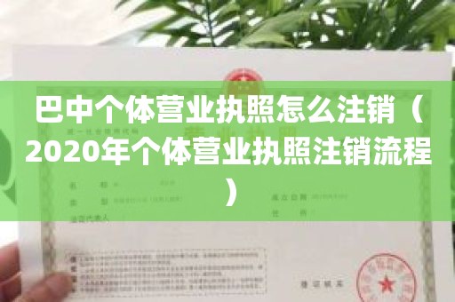 巴中个体营业执照怎么注销（2020年个体营业执照注销流程）