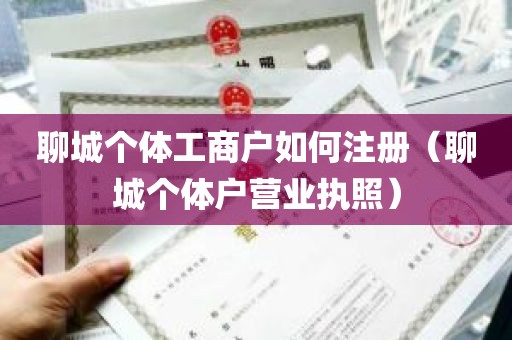 聊城个体工商户如何注册（聊城个体户营业执照）