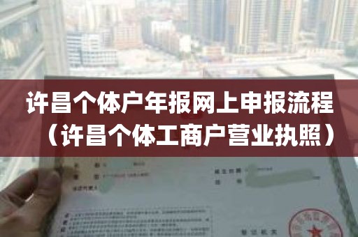 许昌个体户年报网上申报流程（许昌个体工商户营业执照）