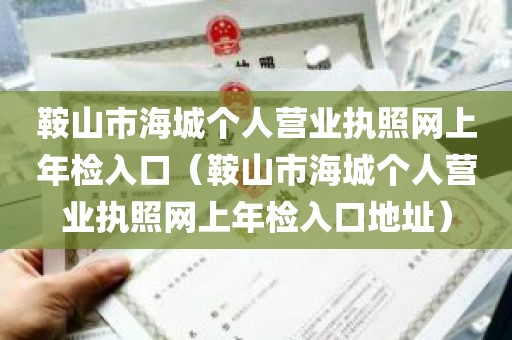 鞍山市海城个人营业执照网上年检入口（鞍山市海城个人营业执照网上年检入口地址）