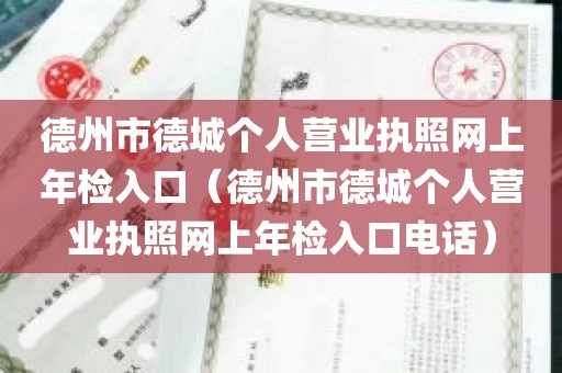 德州市德城个人营业执照网上年检入口（德州市德城个人营业执照网上年检入口电话）