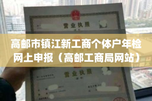 高邮市镇江新工商个体户年检网上申报（高邮工商局网站）