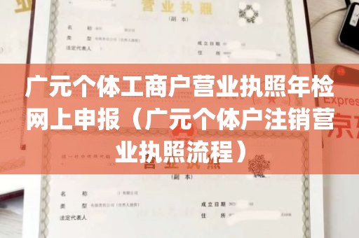 广元个体工商户营业执照年检网上申报（广元个体户注销营业执照流程）